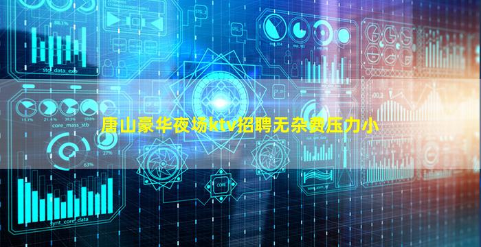 唐山豪华夜场ktv招聘无杂费压力小